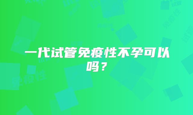 一代试管免疫性不孕可以吗？