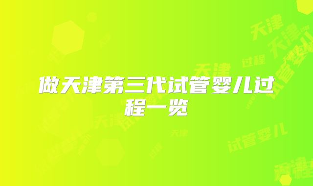 做天津第三代试管婴儿过程一览