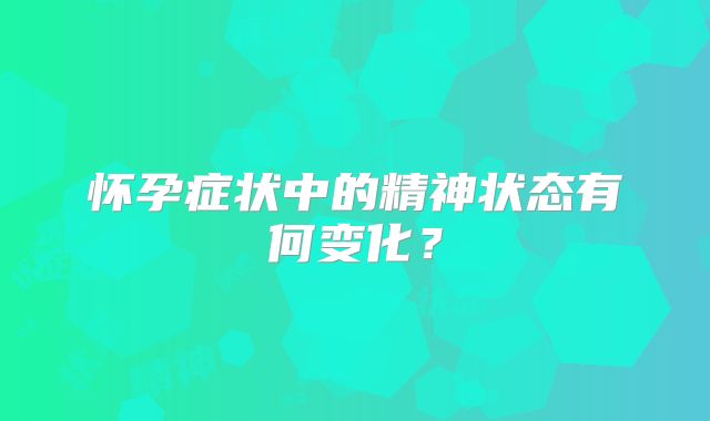 怀孕症状中的精神状态有何变化？