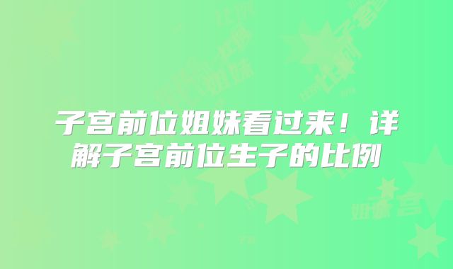 子宫前位姐妹看过来!详解子宫前位生子的比例