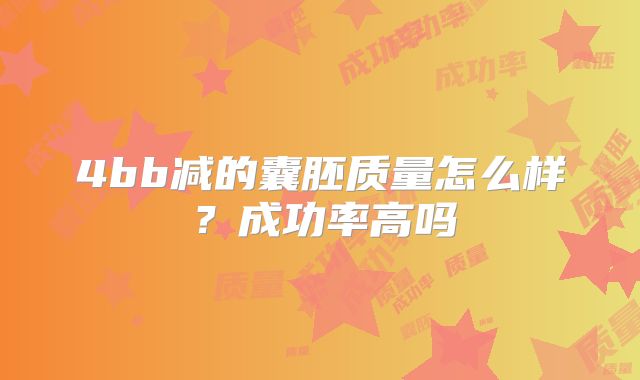 4bb减的囊胚质量怎么样?成功率高吗