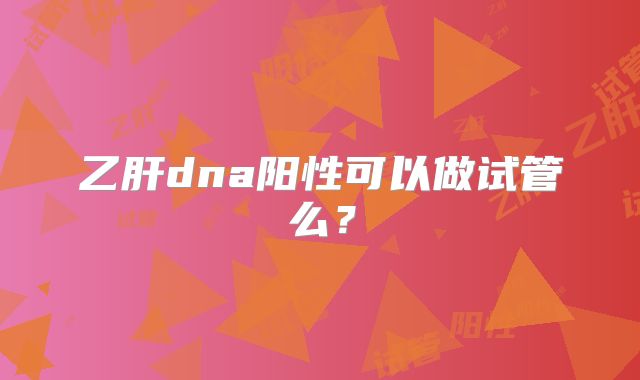 乙肝dna阳性可以做试管么？