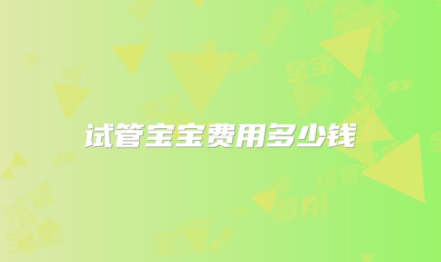 试管宝宝费用多少钱