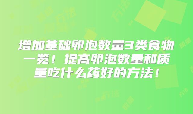 增加基础卵泡数量3类食物一览！提高卵泡数量和质量吃什么药好的方法！