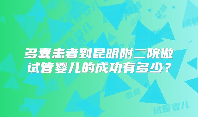 多囊患者到昆明附二院做试管婴儿的成功有多少？
