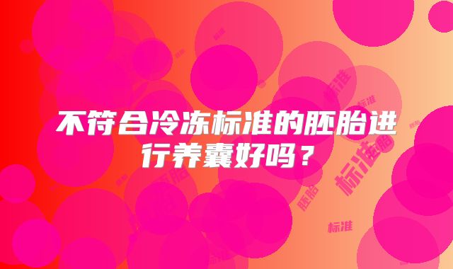 不符合冷冻标准的胚胎进行养囊好吗？