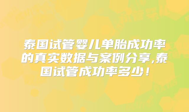 泰国试管婴儿单胎成功率的真实数据与案例分享,泰国试管成功率多少！
