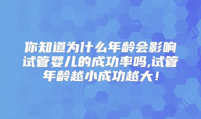 你知道为什么年龄会影响试管婴儿的成功率吗,试管年龄越小成功越大！