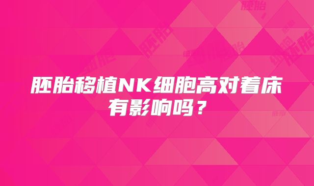 胚胎移植NK细胞高对着床有影响吗？