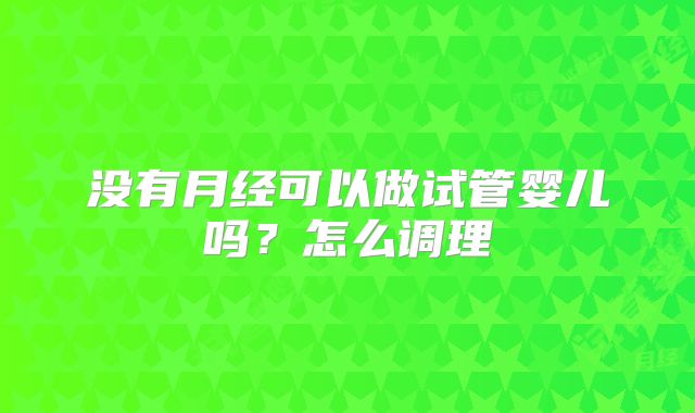 没有月经可以做试管婴儿吗？怎么调理