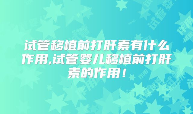 试管移植前打肝素有什么作用,试管婴儿移植前打肝素的作用！