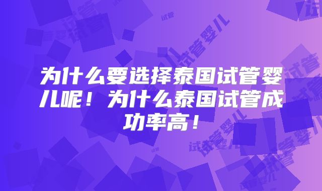 为什么要选择泰国试管婴儿呢！为什么泰国试管成功率高！