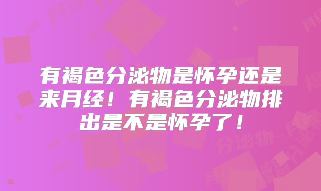 有褐色分泌物是怀孕还是来月经!有褐色分泌物排出是不是怀孕了!
