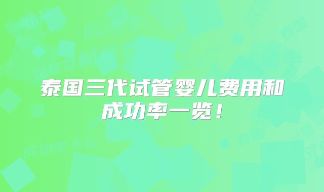 泰国三代试管婴儿费用和成功率一览！