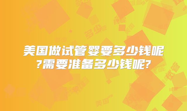 美国做试管婴要多少钱呢?需要准备多少钱呢?