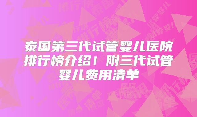 泰国第三代试管婴儿医院排行榜介绍！附三代试管婴儿费用清单