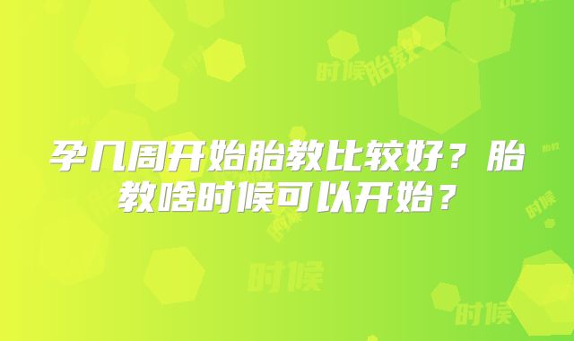 孕几周开始胎教比较好?胎教啥时候可以开始?