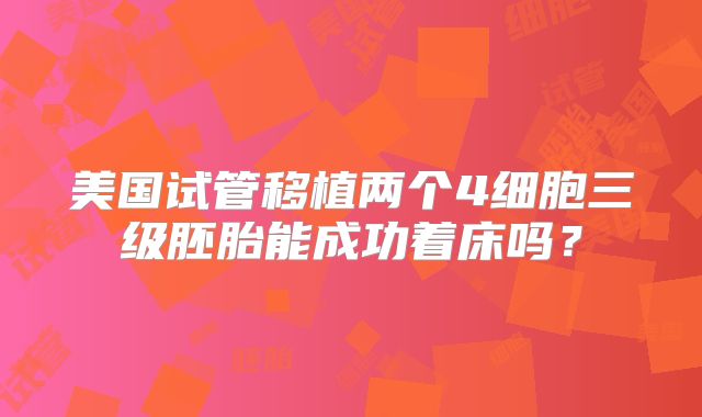 美国试管移植两个4细胞三级胚胎能成功着床吗？