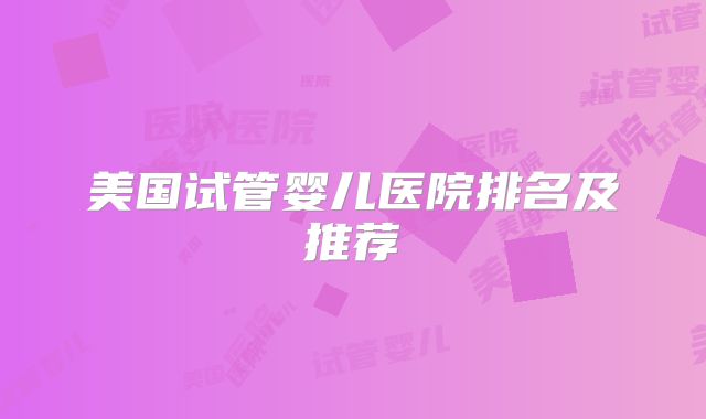 美国试管婴儿医院排名及推荐