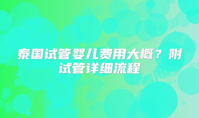 泰国试管婴儿费用大概？附试管详细流程