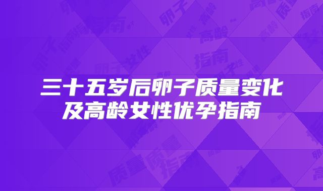 三十五岁后卵子质量变化及高龄女性优孕指南