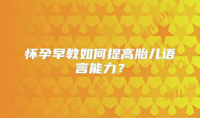 怀孕早教如何提高胎儿语言能力？