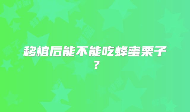 移植后能不能吃蜂蜜栗子？