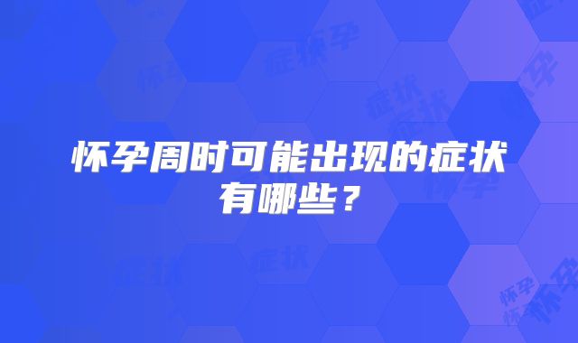怀孕周时可能出现的症状有哪些？