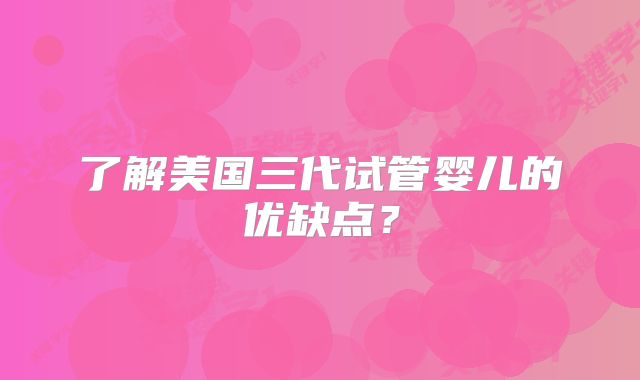 了解美国三代试管婴儿的优缺点？