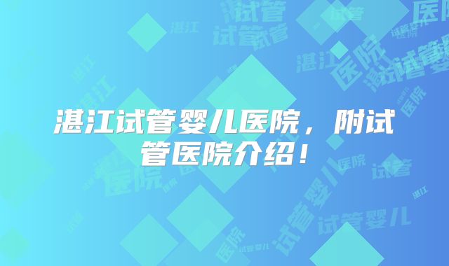 湛江试管婴儿医院，附试管医院介绍！