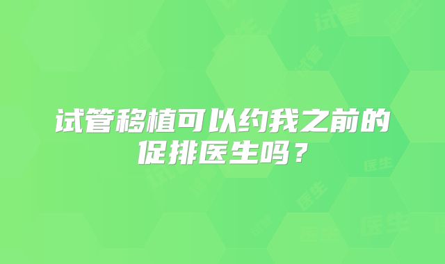 试管移植可以约我之前的促排医生吗？