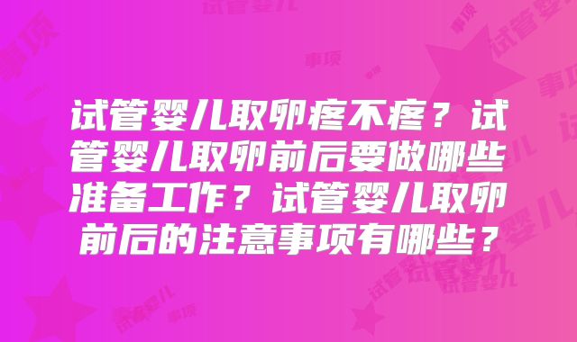 试管婴儿取卵疼不疼？试管婴儿取卵前后要做哪些准备工作？试管婴儿取卵前后的注意事项有哪些？