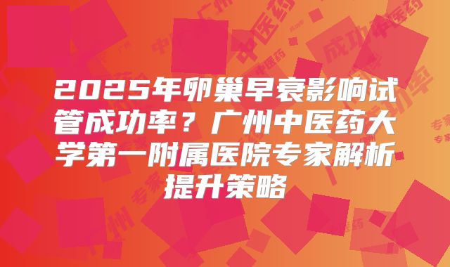 2025年卵巢早衰影响试管成功率？广州中医药大学第一附属医院专家解析提升策略