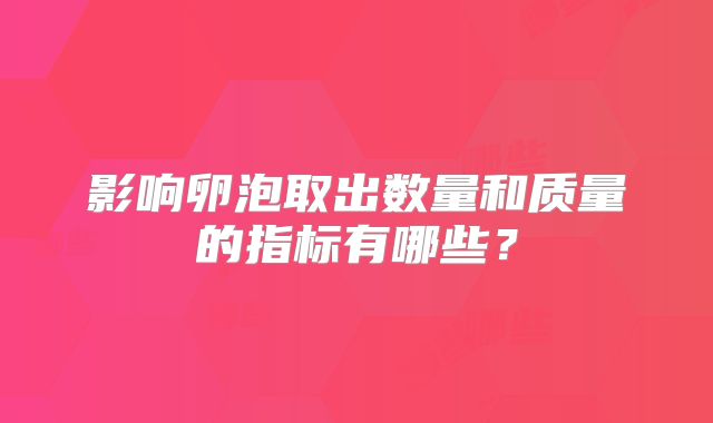 影响卵泡取出数量和质量的指标有哪些？