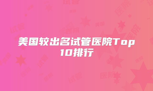 美国较出名试管医院Top10排行