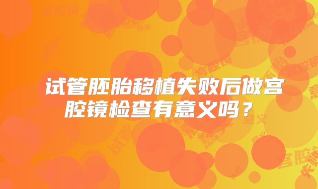 ​试管胚胎移植失败后做宫腔镜检查有意义吗？
