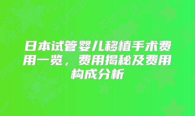 日本试管婴儿移植手术费用一览，费用揭秘及费用构成分析
