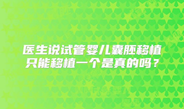 医生说试管婴儿囊胚移植只能移植一个是真的吗?