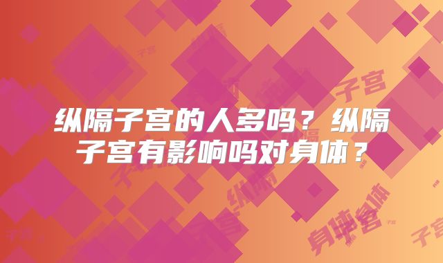 纵隔子宫的人多吗？纵隔子宫有影响吗对身体？