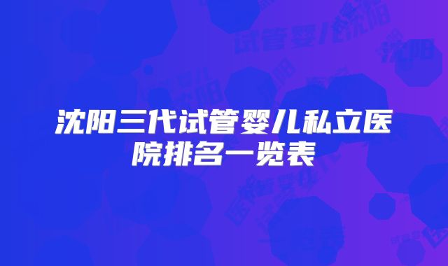 沈阳三代试管婴儿私立医院排名一览表