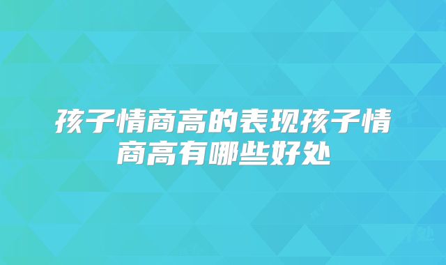 孩子情商高的表现孩子情商高有哪些好处