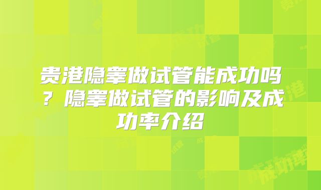 贵港隐睾做试管能成功吗？隐睾做试管的影响及成功率介绍