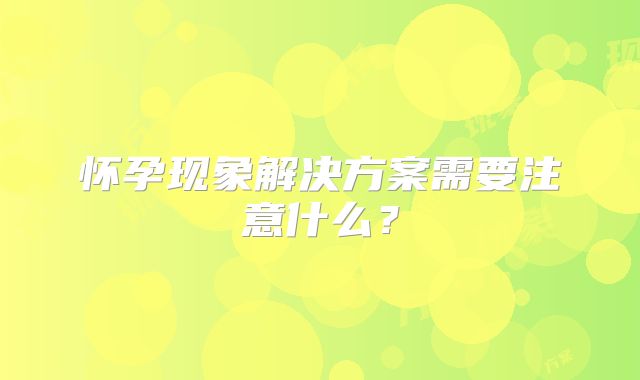 怀孕现象解决方案需要注意什么?