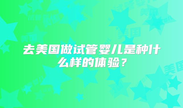 去美国做试管婴儿是种什么样的体验？