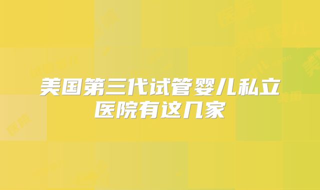 美国第三代试管婴儿私立医院有这几家