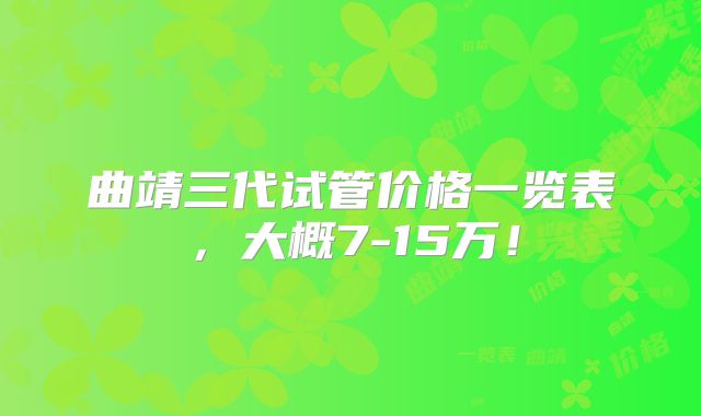 曲靖三代试管价格一览表，大概7-15万！