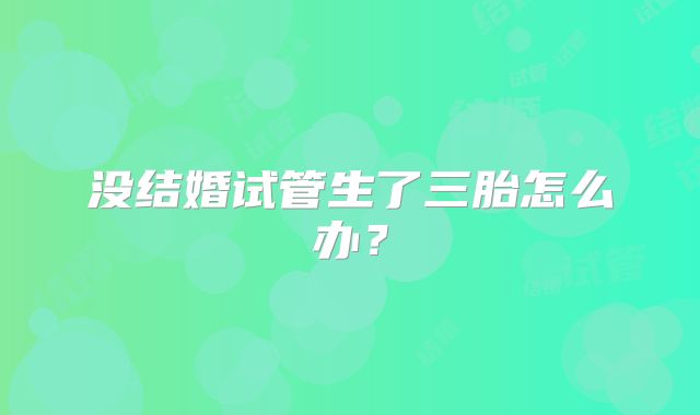 没结婚试管生了三胎怎么办？