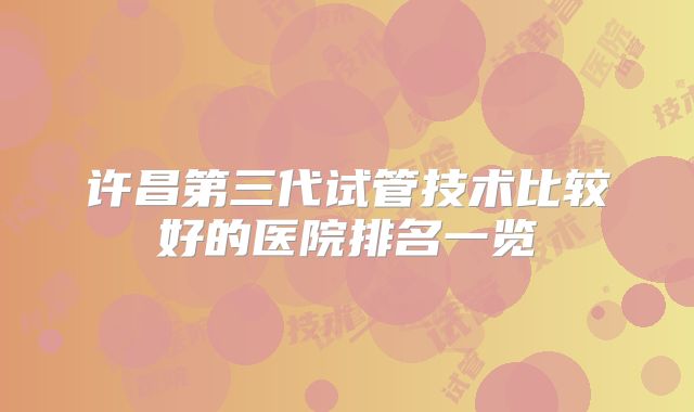 许昌第三代试管技术比较好的医院排名一览