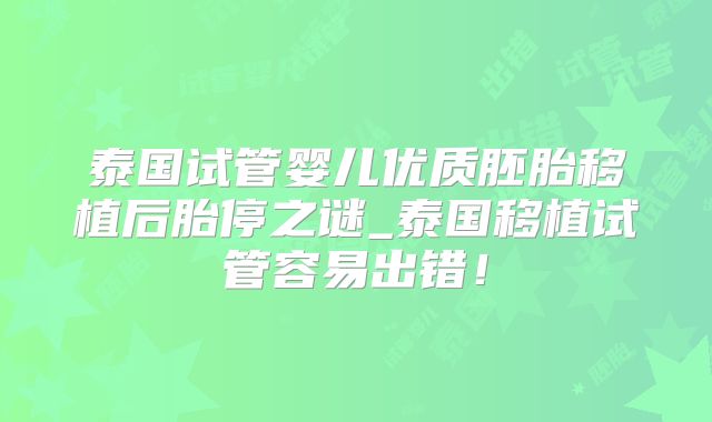 泰国试管婴儿优质胚胎移植后胎停之谜_泰国移植试管容易出错!