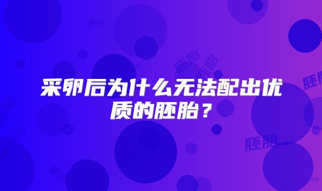 采卵后为什么无法配出优质的胚胎？
